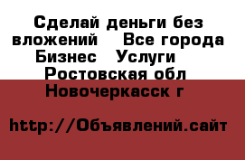 Сделай деньги без вложений. - Все города Бизнес » Услуги   . Ростовская обл.,Новочеркасск г.
